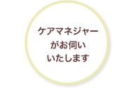 ケアマネージャーがお伺いいたします